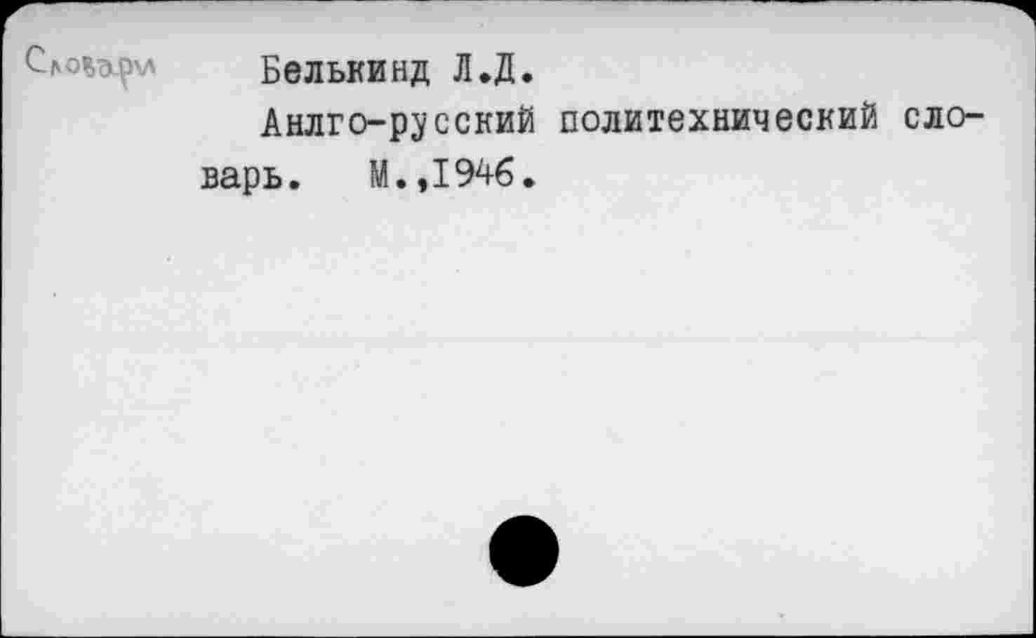 ﻿Белькинд Л.Д.
Анлго-русский политехнический словарь. М.,1946.